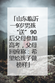山东临沂一9岁男孩“送”90后父母参加高考，父母回应称：希望给孩子做榜样