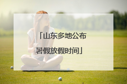 山东多地公布暑假放假时间