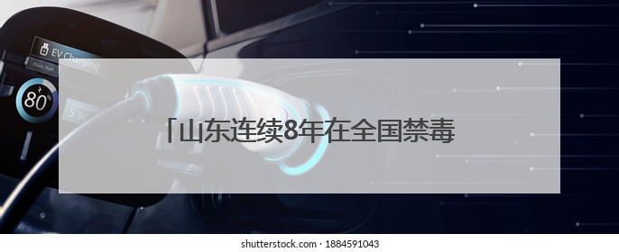 山东连续8年在全国禁毒综合考评中保持优秀等次