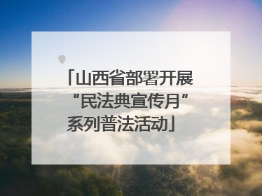 山西省部署开展“民法典宣传月”系列普法活动