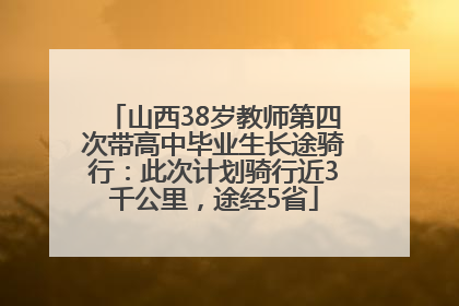 山西38岁教师第四次带高中毕业生长途骑行：此次计划骑行近3千公里，途经5省