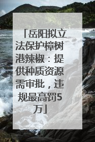 岳阳拟立法保护樟树港辣椒：提供种质资源需审批，违规最高罚5万