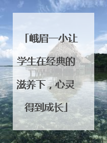 峨眉一小让学生在经典的滋养下，心灵得到成长