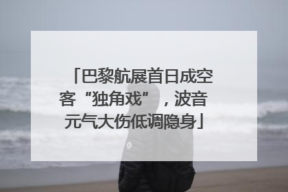 巴黎航展首日成空客“独角戏”，波音元气大伤低调隐身