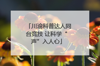 川渝科普达人同台竞技 让科学“声”入人心