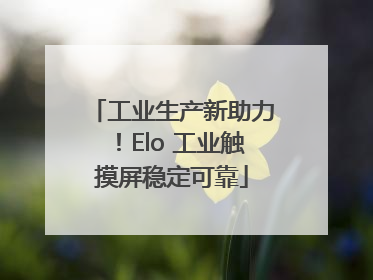 工业生产新助力！Elo 工业触摸屏稳定可靠