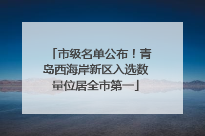 市级名单公布！青岛西海岸新区入选数量位居全市第一