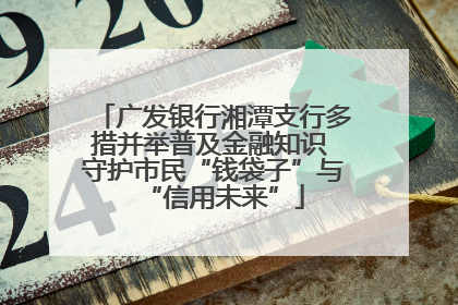 广发银行湘潭支行多措并举普及金融知识 守护市民“钱袋子”与“信用未来”