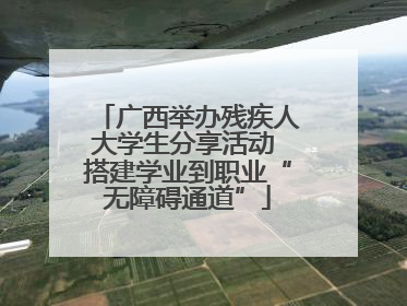 广西举办残疾人大学生分享活动 搭建学业到职业“无障碍通道”