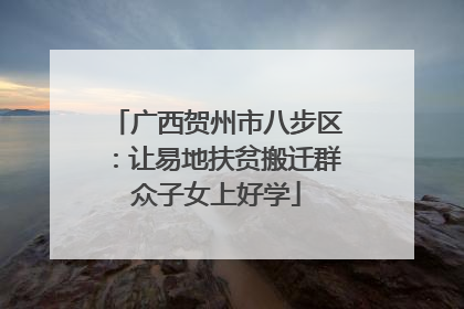广西贺州市八步区：让易地扶贫搬迁群众子女上好学