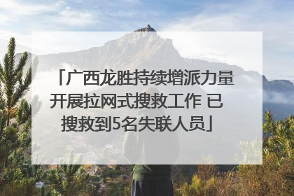 广西龙胜持续增派力量开展拉网式搜救工作 已搜救到5名失联人员
