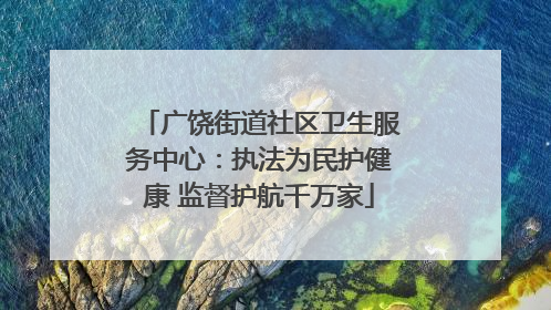广饶街道社区卫生服务中心：执法为民护健康 监督护航千万家