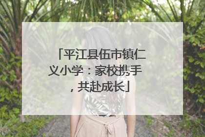 平江县伍市镇仁义小学：家校携手，共赴成长