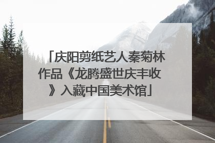 庆阳剪纸艺人秦菊林作品《龙腾盛世庆丰收》入藏中国美术馆