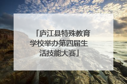 庐江县特殊教育学校举办第四届生活技能大赛