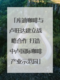 库迪咖啡与卢旺达建立战略合作 打造中卢国际咖啡产业示范园