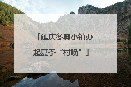 延庆冬奥小镇办起夏季“村晚”