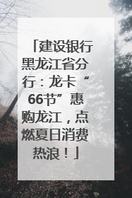 建设银行黑龙江省分行：龙卡“66节”惠购龙江，点燃夏日消费热浪！