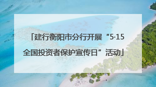 建行衡阳市分行开展“5·15全国投资者保护宣传日”活动