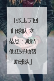 张玉宁回归球队 塞蒂恩：期待他更好地帮助球队