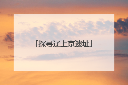 探寻辽上京遗址