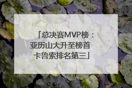 总决赛MVP榜：亚历山大升至榜首 卡鲁索排名第三