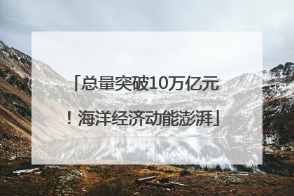 总量突破10万亿元！海洋经济动能澎湃