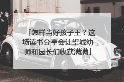 怎样当好孩子王？这场读书分享会让望城幼师和园长们收获满满