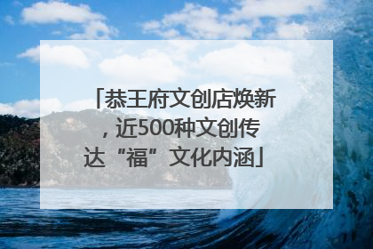 恭王府文创店焕新，近500种文创传达“福”文化内涵