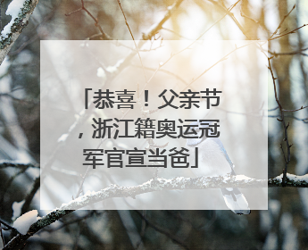 恭喜！父亲节，浙江籍奥运冠军官宣当爸