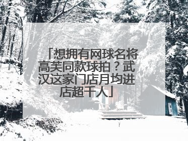 想拥有网球名将高芙同款球拍？武汉这家门店月均进店超千人