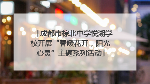 成都市棕北中学悦湖学校开展“春暖花开，阳光心灵”主题系列活动