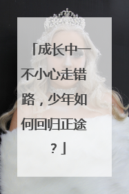 成长中一不小心走错路，少年如何回归正途？