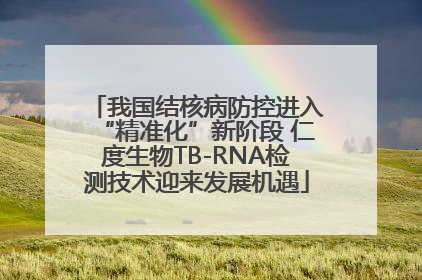 我国结核病防控进入“精准化”新阶段 仁度生物TB-RNA检测技术迎来发展机遇