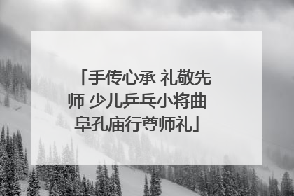 手传心承 礼敬先师 少儿乒乓小将曲阜孔庙行尊师礼