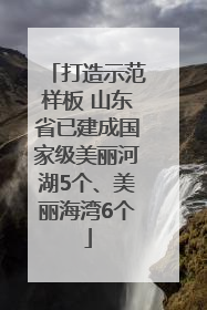 打造示范样板 山东省已建成国家级美丽河湖5个、美丽海湾6个