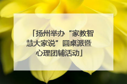 扬州举办“家教智慧大家说”圆桌派暨心理团辅活动