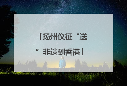 扬州仪征“送”非遗到香港