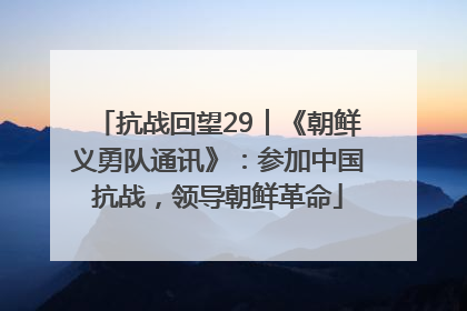 抗战回望29︱《朝鲜义勇队通讯》：参加中国抗战，领导朝鲜革命