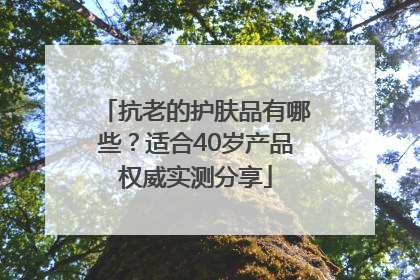 抗老的护肤品有哪些？适合40岁产品权威实测分享