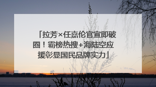 拉芳×任嘉伦官宣即破圈！霸榜热搜+海陆空应援彰显国民品牌实力