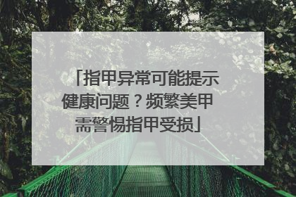 指甲异常可能提示健康问题？频繁美甲需警惕指甲受损