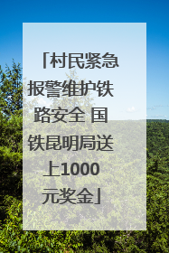 村民紧急报警维护铁路安全 国铁昆明局送上1000元奖金