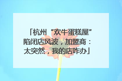 杭州“欢牛蛋糕屋”陷闭店风波，加盟商：太突然，我的店咋办
