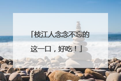枝江人念念不忘的这一口，好吃！