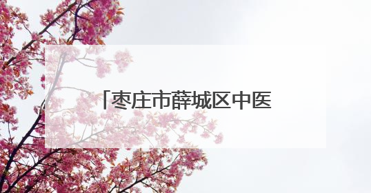 枣庄市薛城区中医院：中医生活化再启，本草飘香润民生