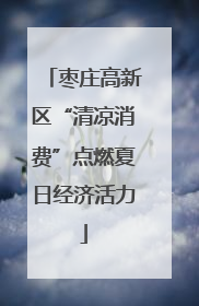 枣庄高新区“清凉消费”点燃夏日经济活力