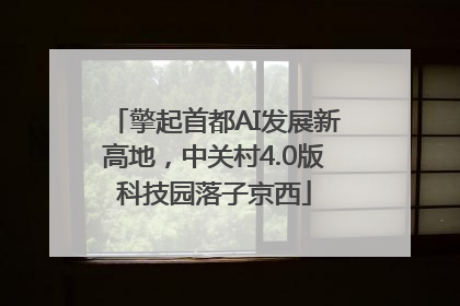 擎起首都AI发展新高地，中关村4.0版科技园落子京西