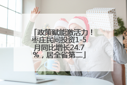 政策赋能激活力!枣庄民间投资1-5月同比增长24.7%,居全省第二
