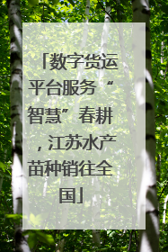 数字货运平台服务“智慧”春耕，江苏水产苗种销往全国
